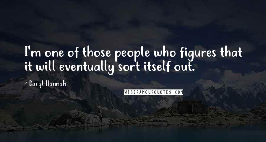 Daryl Hannah Quotes: I'm one of those people who figures that it will eventually sort itself out.