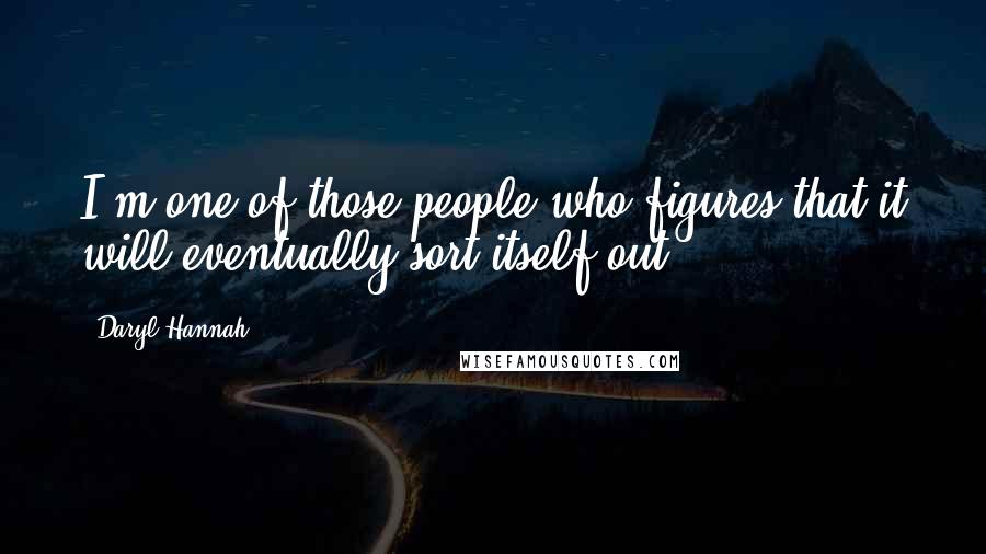 Daryl Hannah Quotes: I'm one of those people who figures that it will eventually sort itself out.