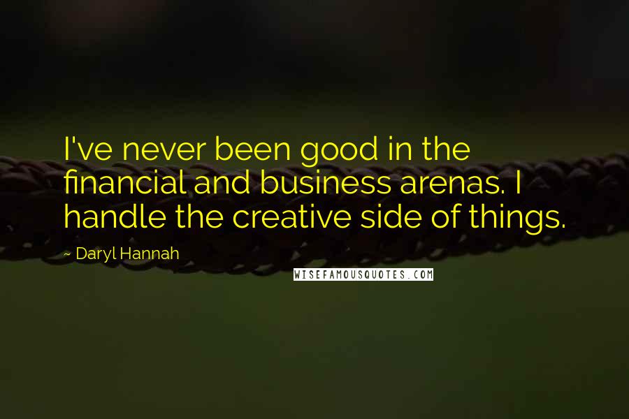 Daryl Hannah Quotes: I've never been good in the financial and business arenas. I handle the creative side of things.