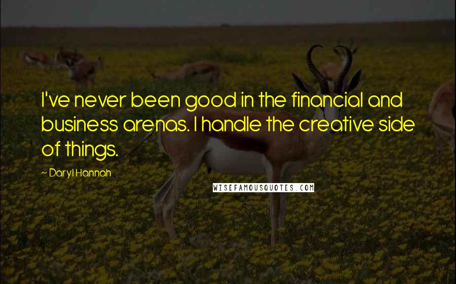 Daryl Hannah Quotes: I've never been good in the financial and business arenas. I handle the creative side of things.