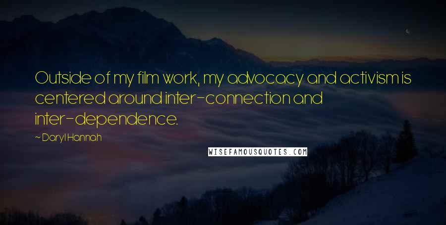 Daryl Hannah Quotes: Outside of my film work, my advocacy and activism is centered around inter-connection and inter-dependence.