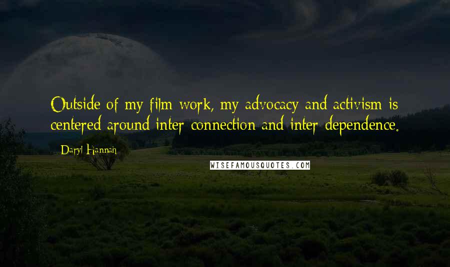 Daryl Hannah Quotes: Outside of my film work, my advocacy and activism is centered around inter-connection and inter-dependence.