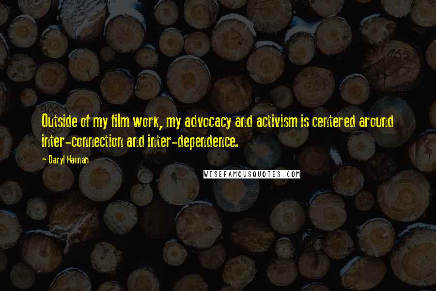 Daryl Hannah Quotes: Outside of my film work, my advocacy and activism is centered around inter-connection and inter-dependence.