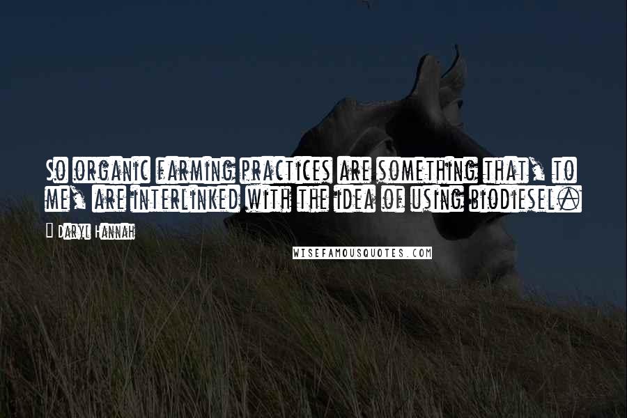 Daryl Hannah Quotes: So organic farming practices are something that, to me, are interlinked with the idea of using biodiesel.