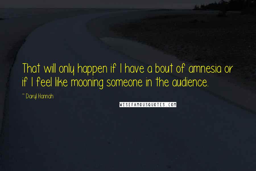 Daryl Hannah Quotes: That will only happen if I have a bout of amnesia or if I feel like mooning someone in the audience.