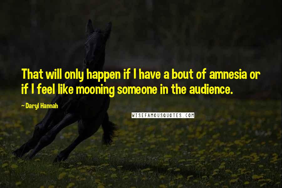 Daryl Hannah Quotes: That will only happen if I have a bout of amnesia or if I feel like mooning someone in the audience.