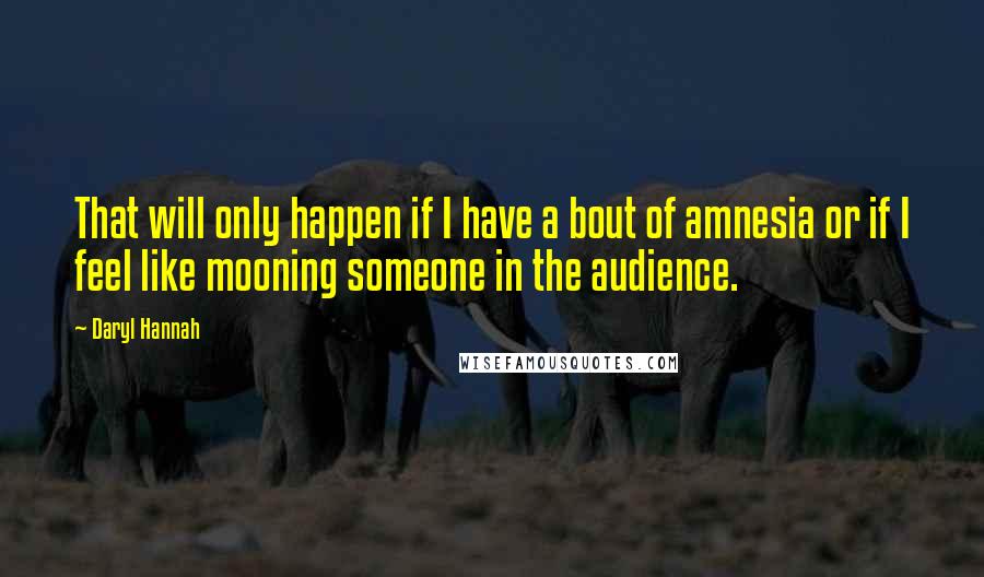 Daryl Hannah Quotes: That will only happen if I have a bout of amnesia or if I feel like mooning someone in the audience.