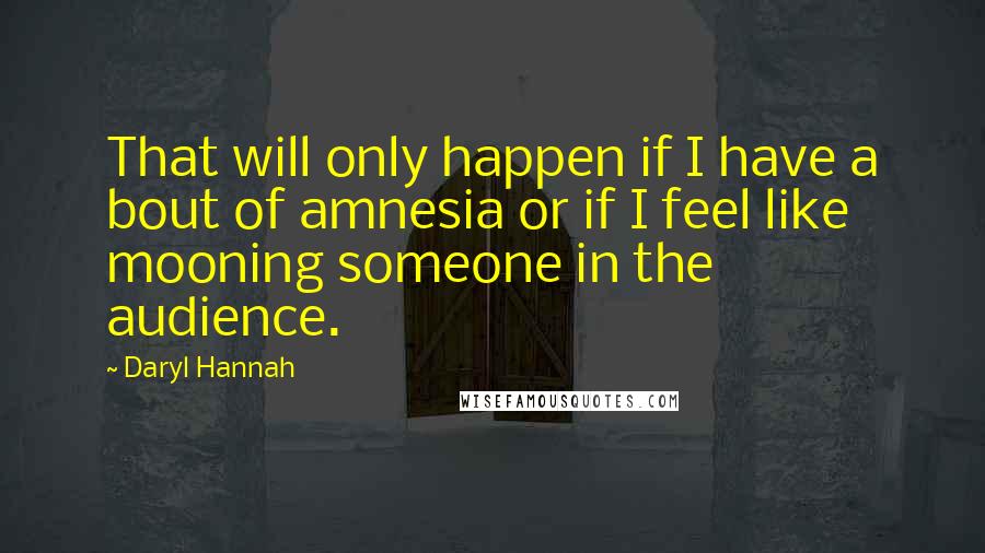 Daryl Hannah Quotes: That will only happen if I have a bout of amnesia or if I feel like mooning someone in the audience.