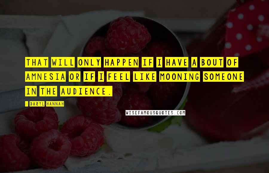 Daryl Hannah Quotes: That will only happen if I have a bout of amnesia or if I feel like mooning someone in the audience.