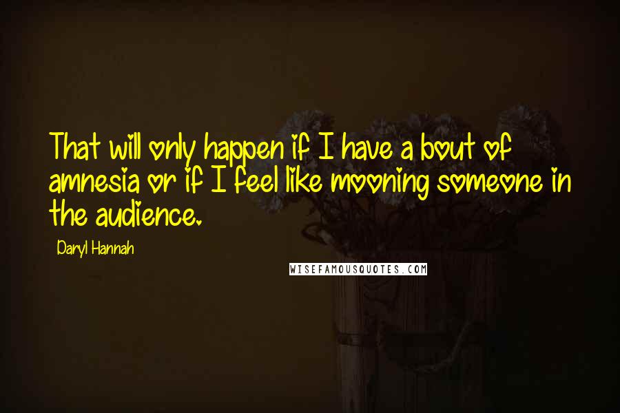 Daryl Hannah Quotes: That will only happen if I have a bout of amnesia or if I feel like mooning someone in the audience.