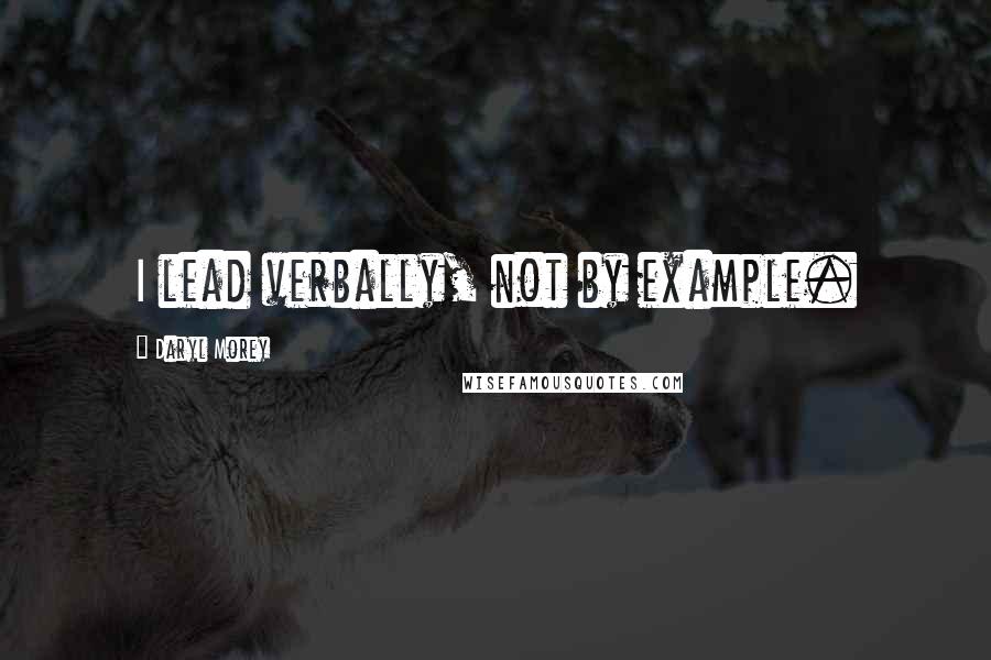 Daryl Morey Quotes: I lead verbally, not by example.