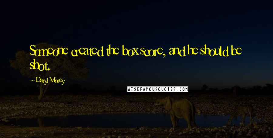 Daryl Morey Quotes: Someone created the box score, and he should be shot.