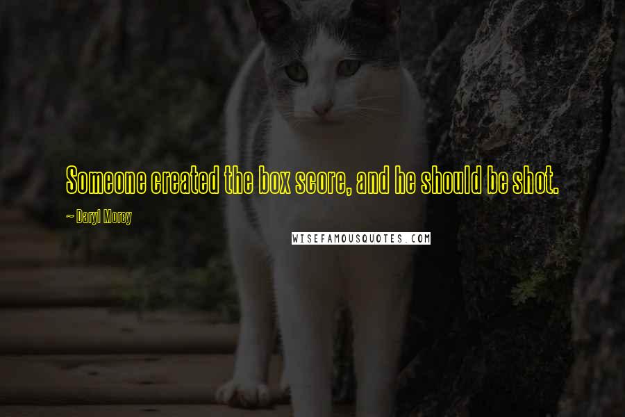 Daryl Morey Quotes: Someone created the box score, and he should be shot.