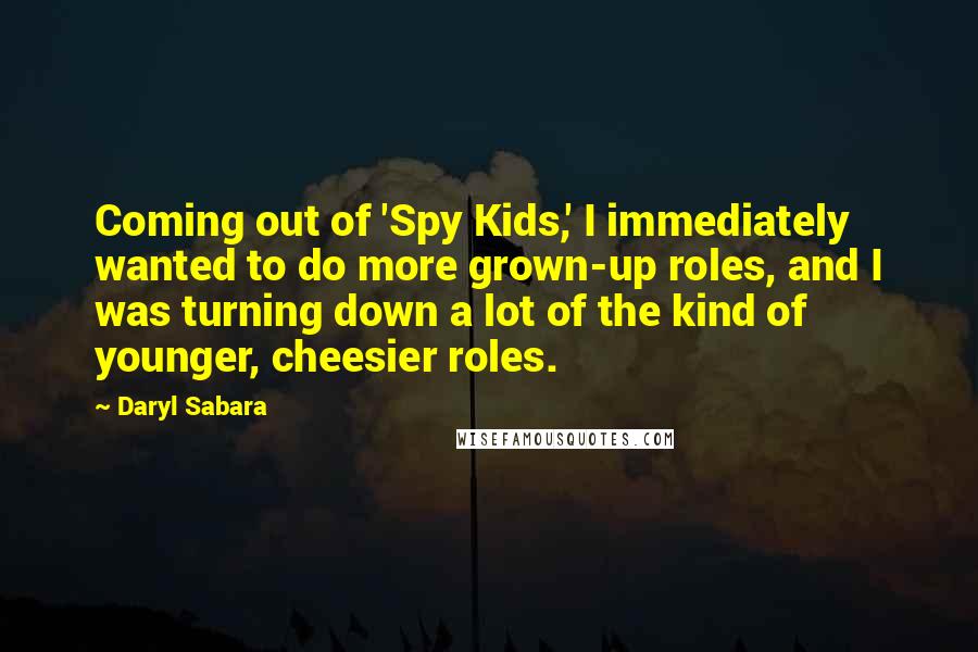 Daryl Sabara Quotes: Coming out of 'Spy Kids,' I immediately wanted to do more grown-up roles, and I was turning down a lot of the kind of younger, cheesier roles.