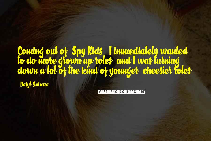 Daryl Sabara Quotes: Coming out of 'Spy Kids,' I immediately wanted to do more grown-up roles, and I was turning down a lot of the kind of younger, cheesier roles.