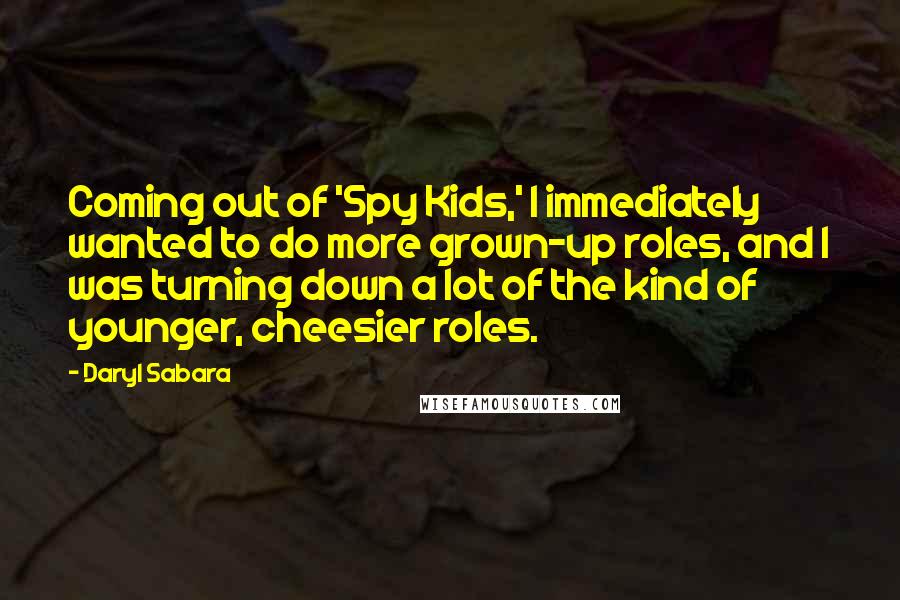 Daryl Sabara Quotes: Coming out of 'Spy Kids,' I immediately wanted to do more grown-up roles, and I was turning down a lot of the kind of younger, cheesier roles.