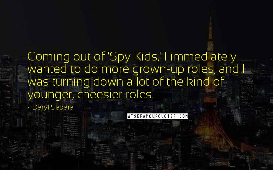 Daryl Sabara Quotes: Coming out of 'Spy Kids,' I immediately wanted to do more grown-up roles, and I was turning down a lot of the kind of younger, cheesier roles.