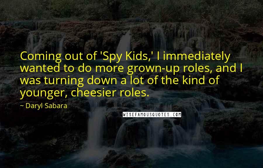 Daryl Sabara Quotes: Coming out of 'Spy Kids,' I immediately wanted to do more grown-up roles, and I was turning down a lot of the kind of younger, cheesier roles.