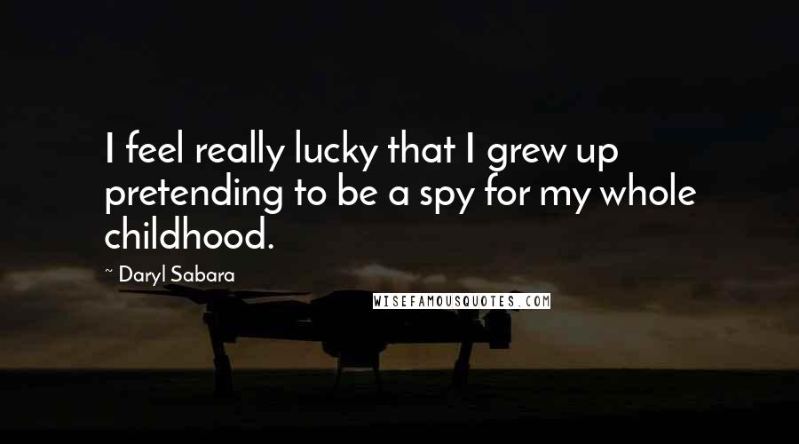 Daryl Sabara Quotes: I feel really lucky that I grew up pretending to be a spy for my whole childhood.