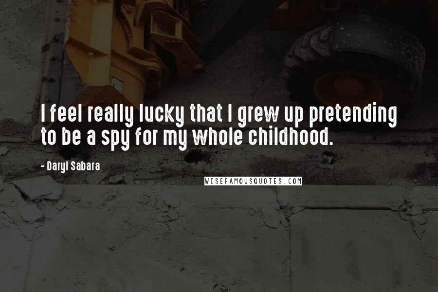 Daryl Sabara Quotes: I feel really lucky that I grew up pretending to be a spy for my whole childhood.