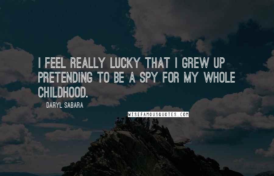 Daryl Sabara Quotes: I feel really lucky that I grew up pretending to be a spy for my whole childhood.