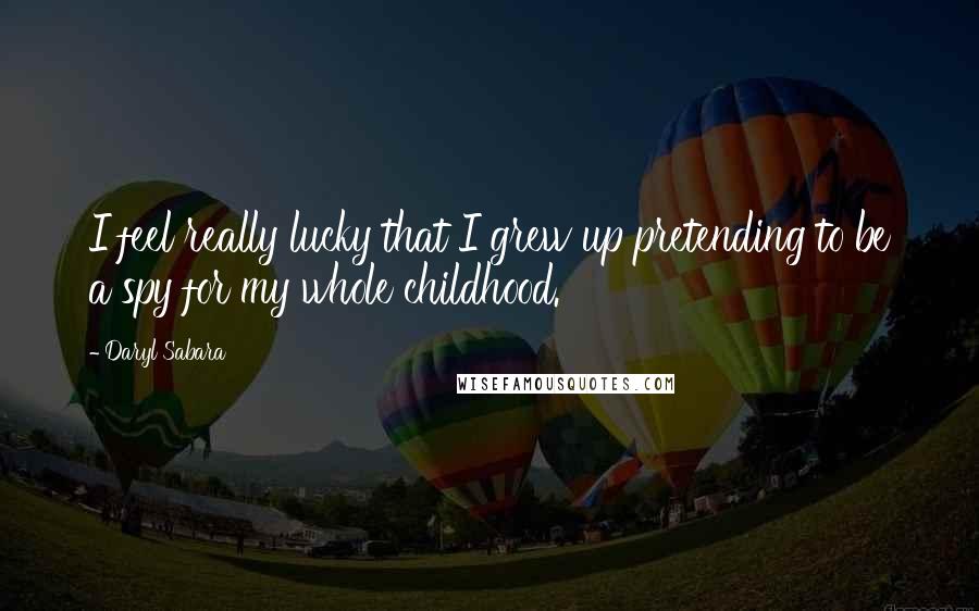 Daryl Sabara Quotes: I feel really lucky that I grew up pretending to be a spy for my whole childhood.