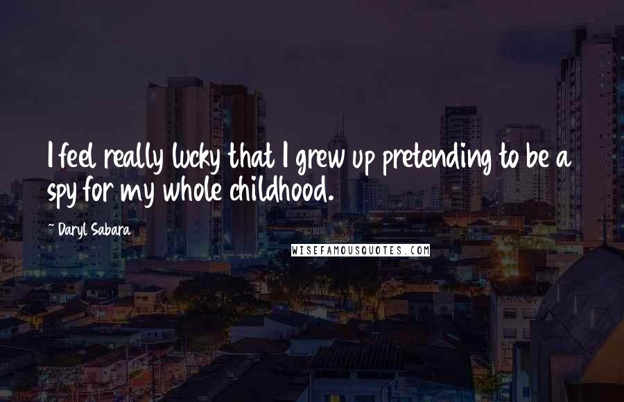 Daryl Sabara Quotes: I feel really lucky that I grew up pretending to be a spy for my whole childhood.