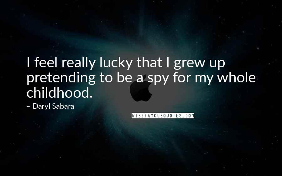 Daryl Sabara Quotes: I feel really lucky that I grew up pretending to be a spy for my whole childhood.