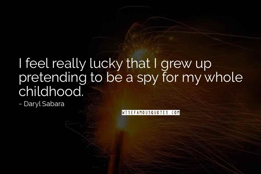 Daryl Sabara Quotes: I feel really lucky that I grew up pretending to be a spy for my whole childhood.