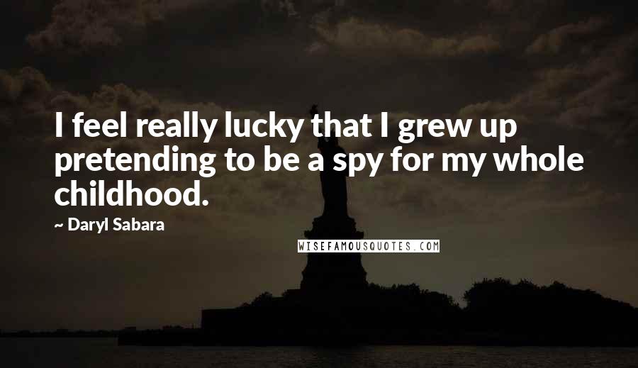 Daryl Sabara Quotes: I feel really lucky that I grew up pretending to be a spy for my whole childhood.