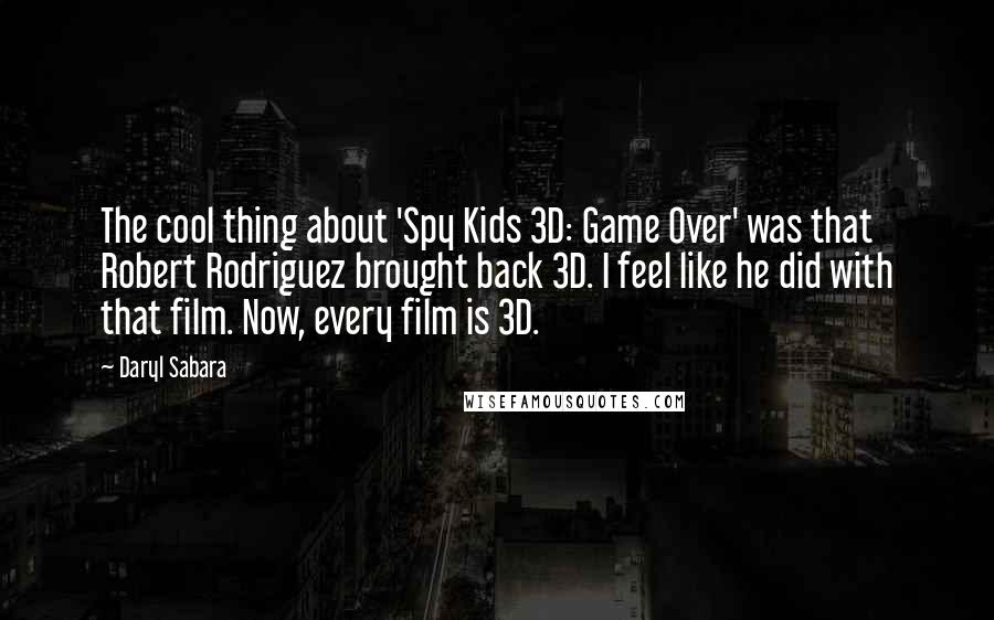 Daryl Sabara Quotes: The cool thing about 'Spy Kids 3D: Game Over' was that Robert Rodriguez brought back 3D. I feel like he did with that film. Now, every film is 3D.