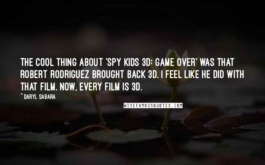 Daryl Sabara Quotes: The cool thing about 'Spy Kids 3D: Game Over' was that Robert Rodriguez brought back 3D. I feel like he did with that film. Now, every film is 3D.