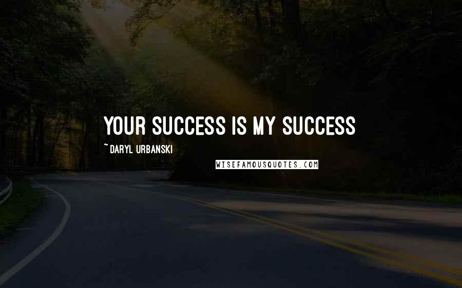 Daryl Urbanski Quotes: Your Success Is My Success