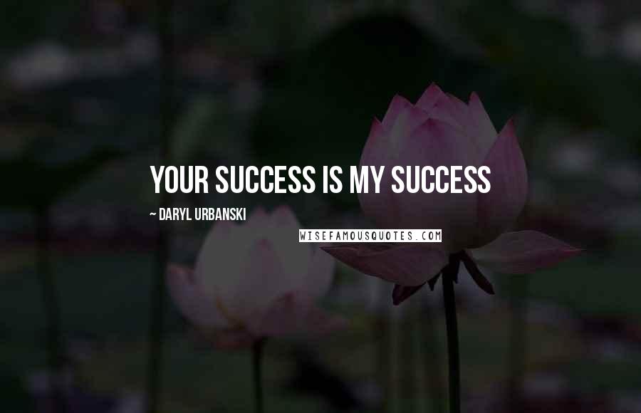 Daryl Urbanski Quotes: Your Success Is My Success