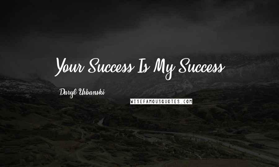 Daryl Urbanski Quotes: Your Success Is My Success