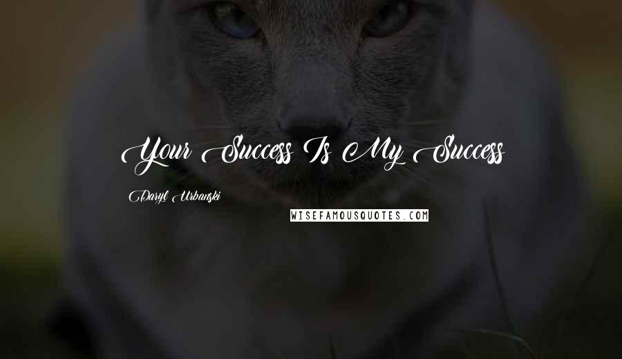 Daryl Urbanski Quotes: Your Success Is My Success