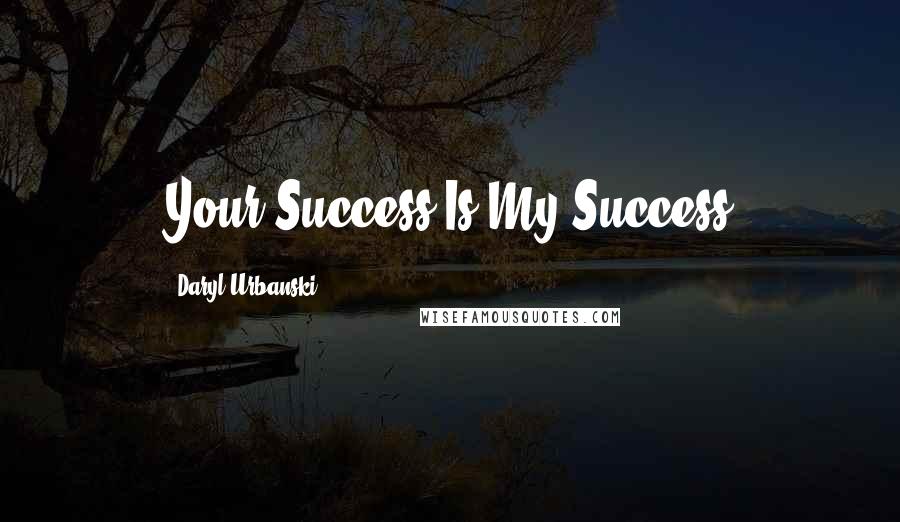 Daryl Urbanski Quotes: Your Success Is My Success