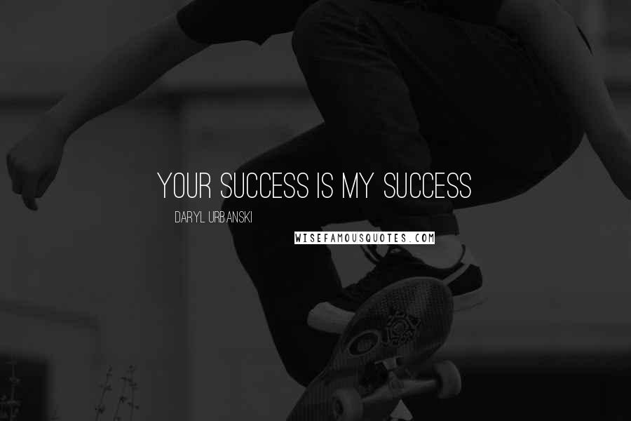 Daryl Urbanski Quotes: Your Success Is My Success