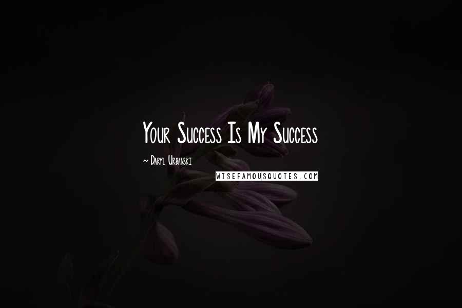 Daryl Urbanski Quotes: Your Success Is My Success