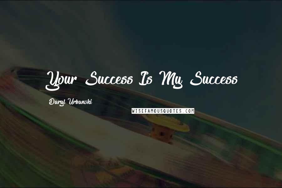 Daryl Urbanski Quotes: Your Success Is My Success