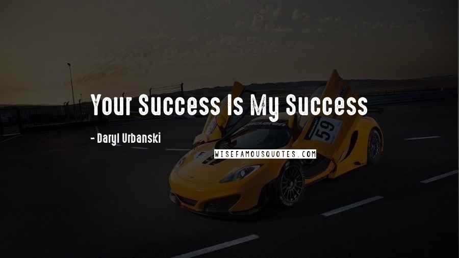 Daryl Urbanski Quotes: Your Success Is My Success