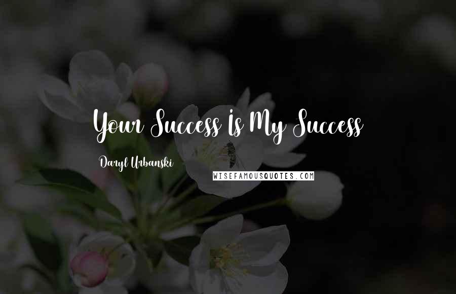 Daryl Urbanski Quotes: Your Success Is My Success