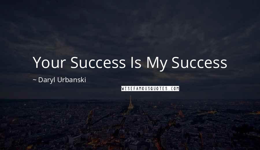 Daryl Urbanski Quotes: Your Success Is My Success