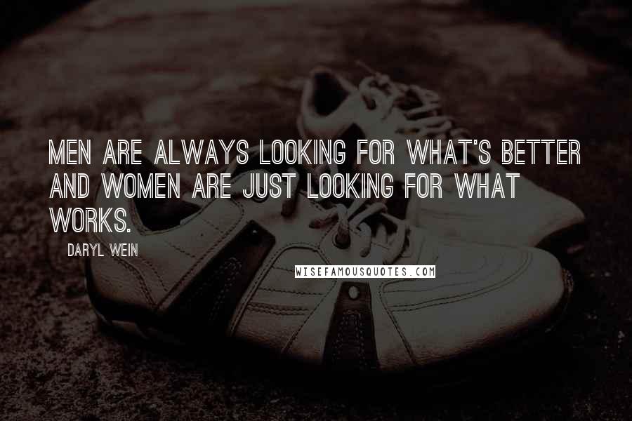 Daryl Wein Quotes: Men are always looking for what's better and women are just looking for what works.
