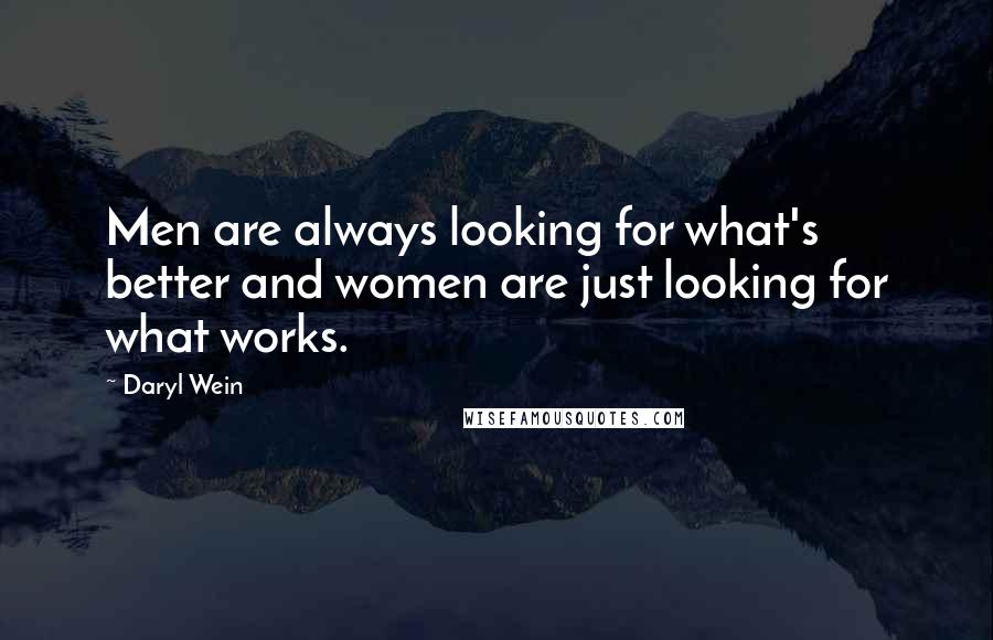 Daryl Wein Quotes: Men are always looking for what's better and women are just looking for what works.