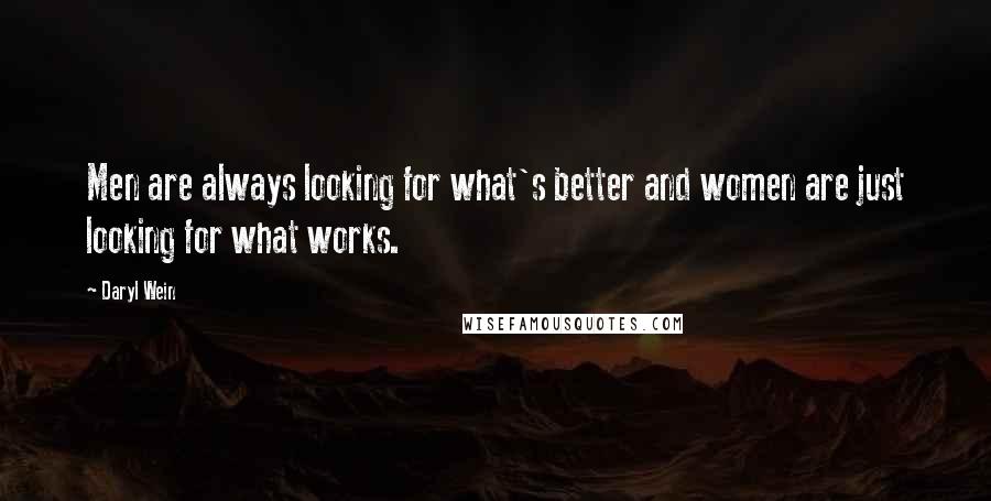 Daryl Wein Quotes: Men are always looking for what's better and women are just looking for what works.