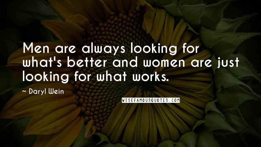 Daryl Wein Quotes: Men are always looking for what's better and women are just looking for what works.