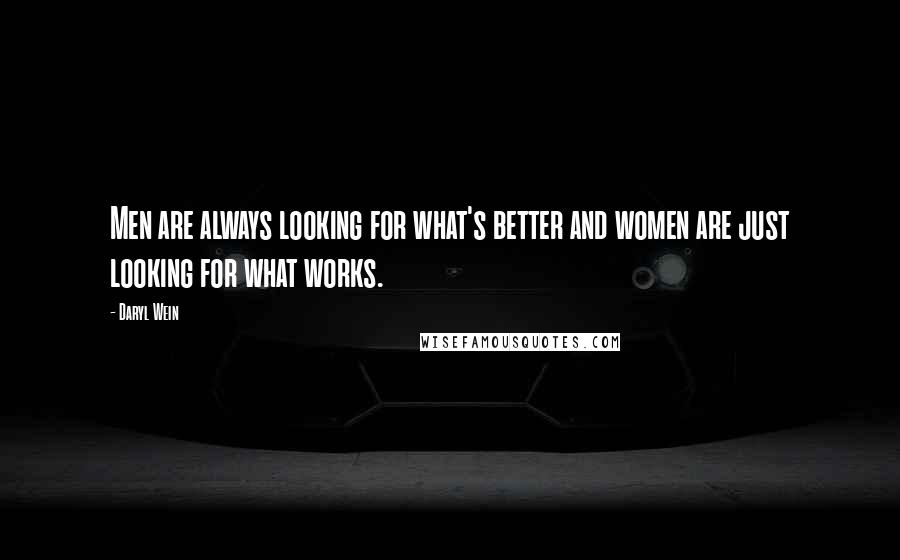 Daryl Wein Quotes: Men are always looking for what's better and women are just looking for what works.