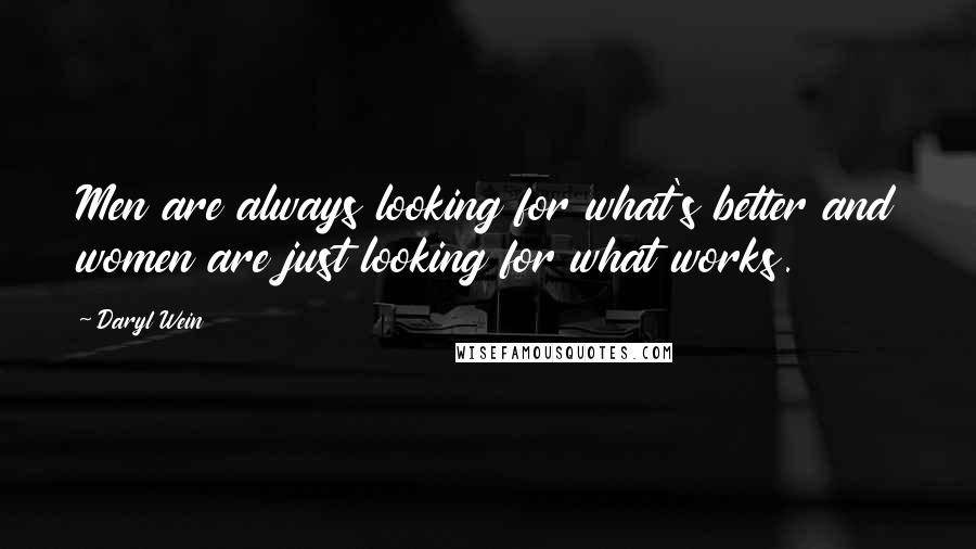 Daryl Wein Quotes: Men are always looking for what's better and women are just looking for what works.