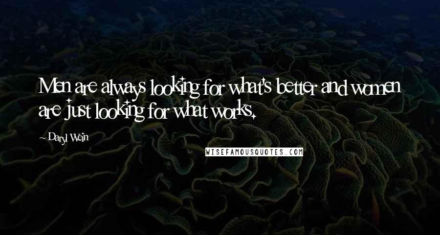 Daryl Wein Quotes: Men are always looking for what's better and women are just looking for what works.